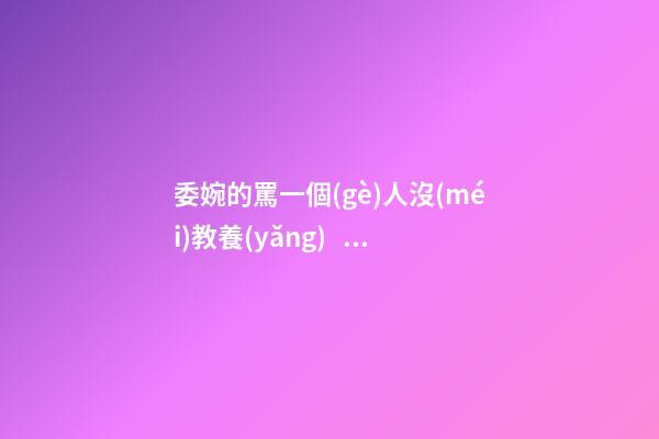 委婉的罵一個(gè)人沒(méi)教養(yǎng)，脾氣不好性子傲